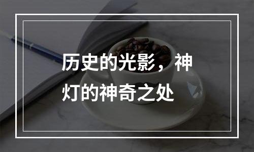 历史的光影，神灯的神奇之处
