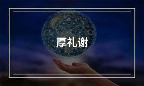 厚礼谢
