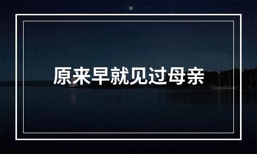原来早就见过母亲