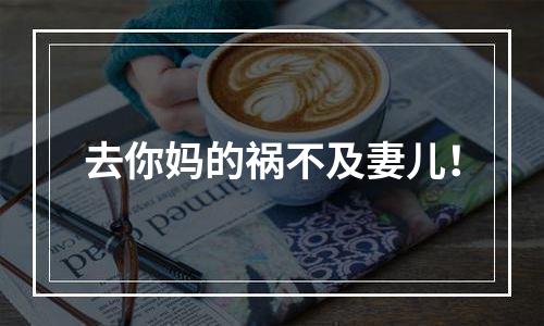 去你妈的祸不及妻儿！