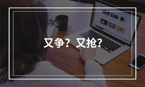 又争？又抢？