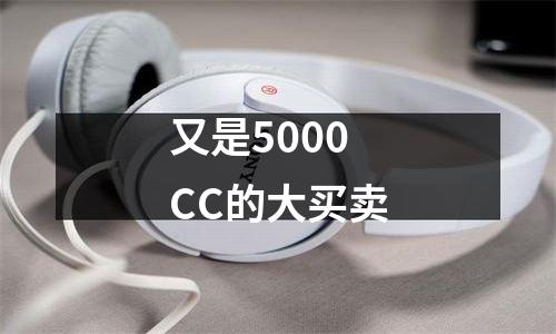 又是5000CC的大买卖