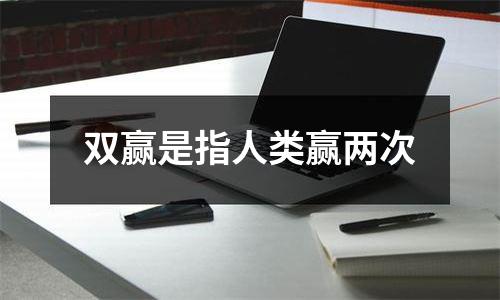 双赢是指人类赢两次