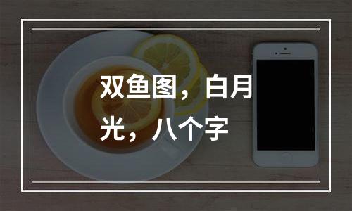 双鱼图，白月光，八个字