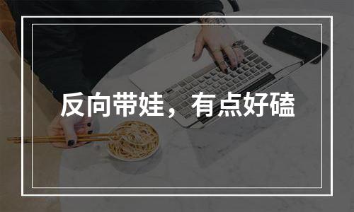 反向带娃，有点好磕