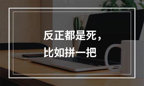 反正都是死，比如拼一把