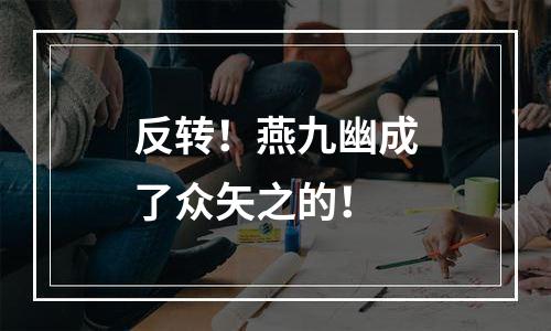 反转！燕九幽成了众矢之的！