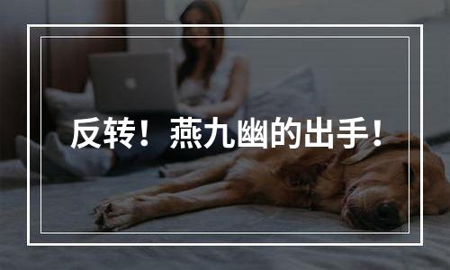 反转！燕九幽的出手！
