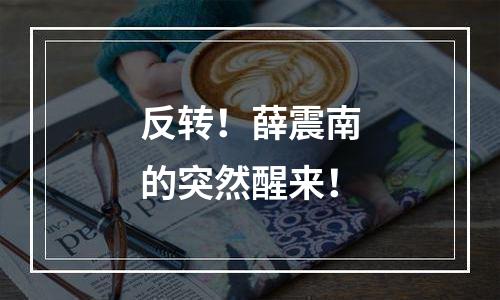 反转！薛震南的突然醒来！