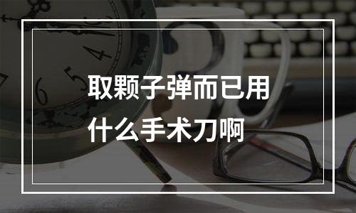 取颗子弹而已用什么手术刀啊