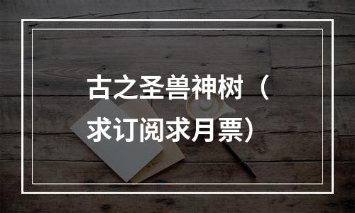 古之圣兽神树（求订阅求月票）