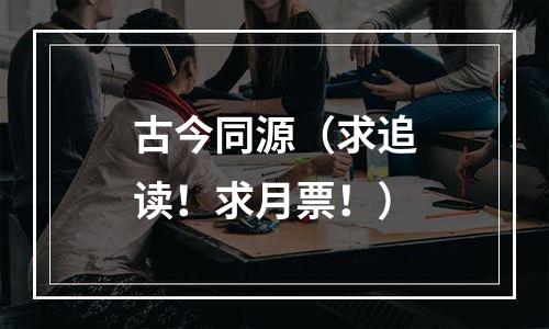 古今同源（求追读！求月票！）