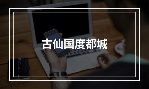 古仙国度都城