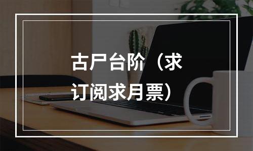 古尸台阶（求订阅求月票）