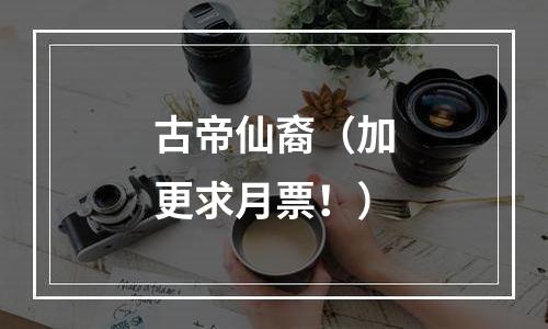 古帝仙裔（加更求月票！）