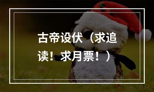 古帝设伏（求追读！求月票！）
