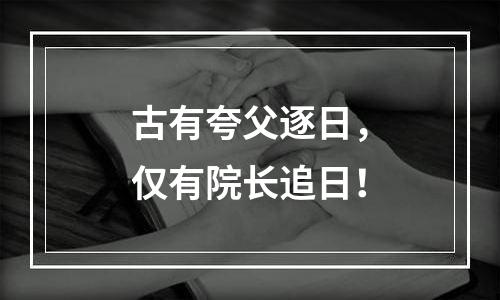古有夸父逐日，仅有院长追日！