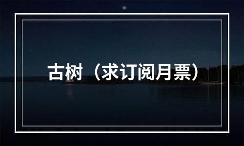 古树（求订阅月票）