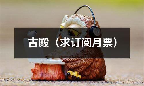 古殿（求订阅月票）