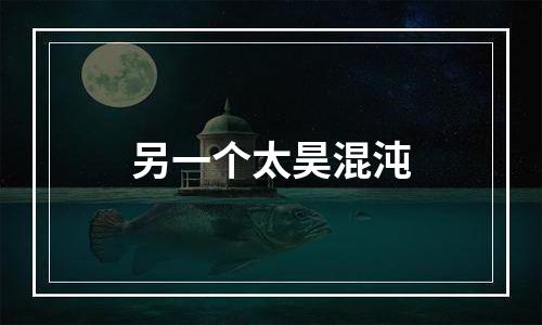 另一个太昊混沌