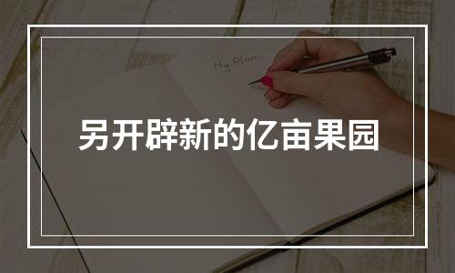 另开辟新的亿亩果园