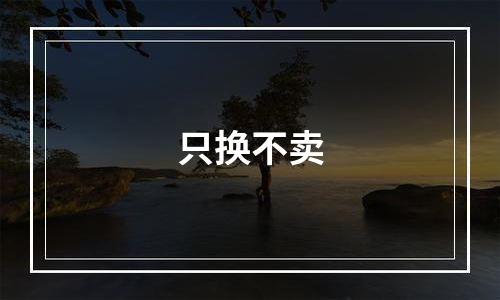 只换不卖