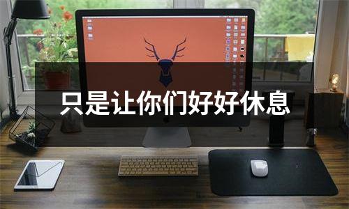 只是让你们好好休息