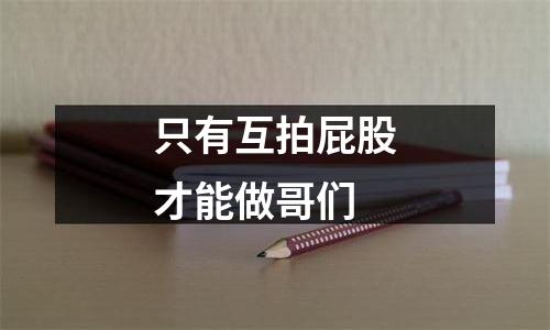 只有互拍屁股才能做哥们
