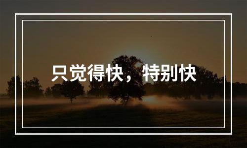 只觉得快，特别快
