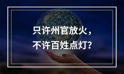 只许州官放火，不许百姓点灯？
