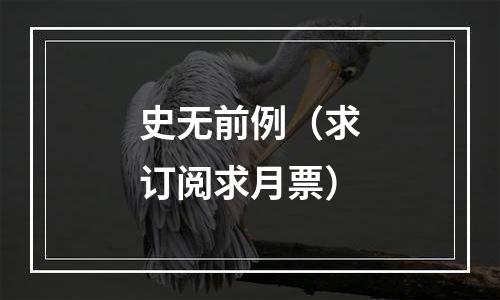 史无前例（求订阅求月票）
