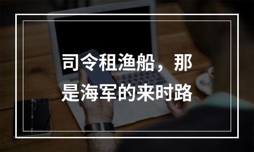 司令租渔船，那是海军的来时路