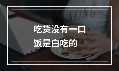 吃货没有一口饭是白吃的