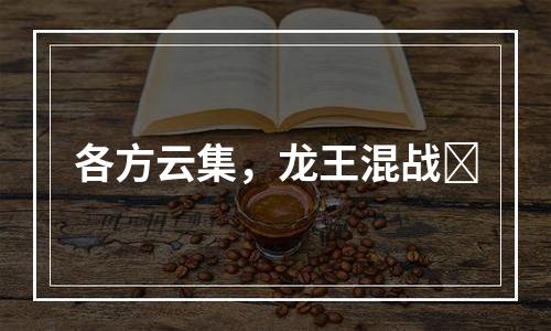 各方云集，龙王混战​