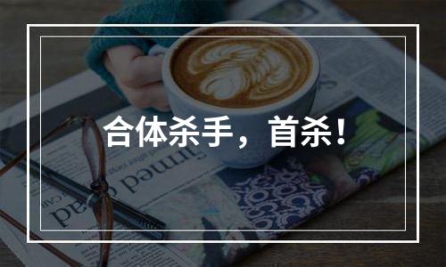 合体杀手，首杀！