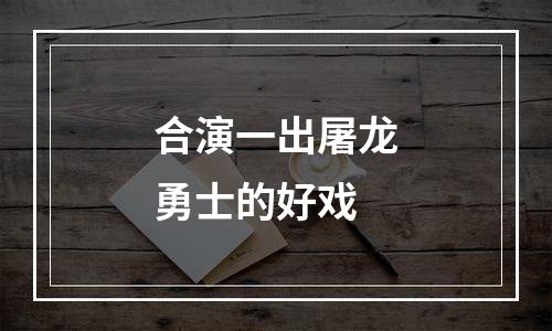 合演一出屠龙勇士的好戏
