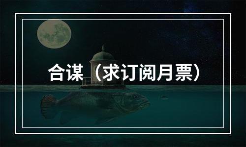 合谋（求订阅月票）