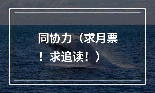 同协力（求月票！求追读！）