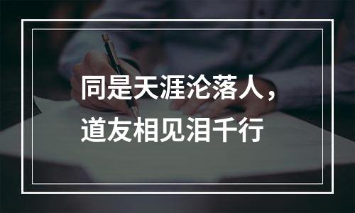 同是天涯沦落人，道友相见泪千行