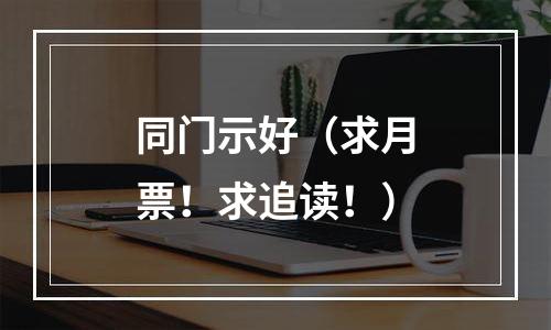 同门示好（求月票！求追读！）