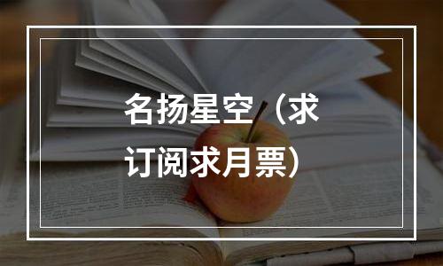 名扬星空（求订阅求月票）