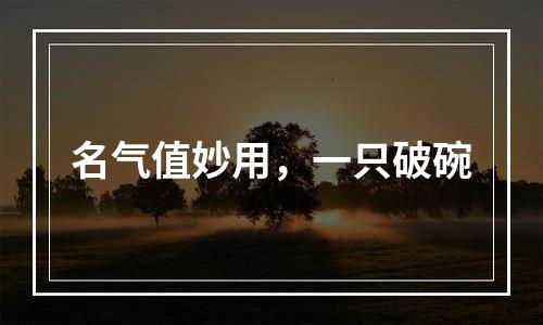 名气值妙用，一只破碗