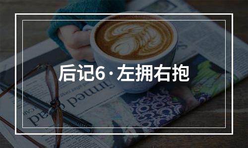 后记6·左拥右抱