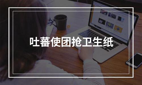 吐蕃使团抢卫生纸