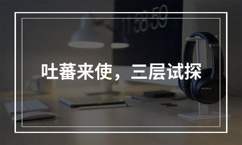 吐蕃来使，三层试探
