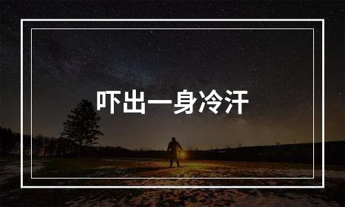 吓出一身冷汗