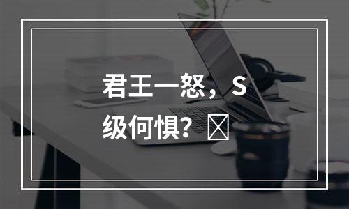 君王一怒，S级何惧？​