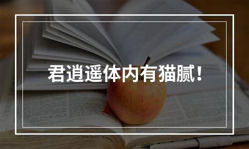 君逍遥体内有猫腻！