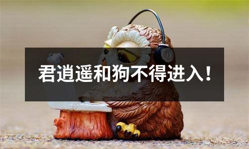 君逍遥和狗不得进入！