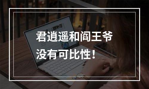 君逍遥和阎王爷没有可比性！
